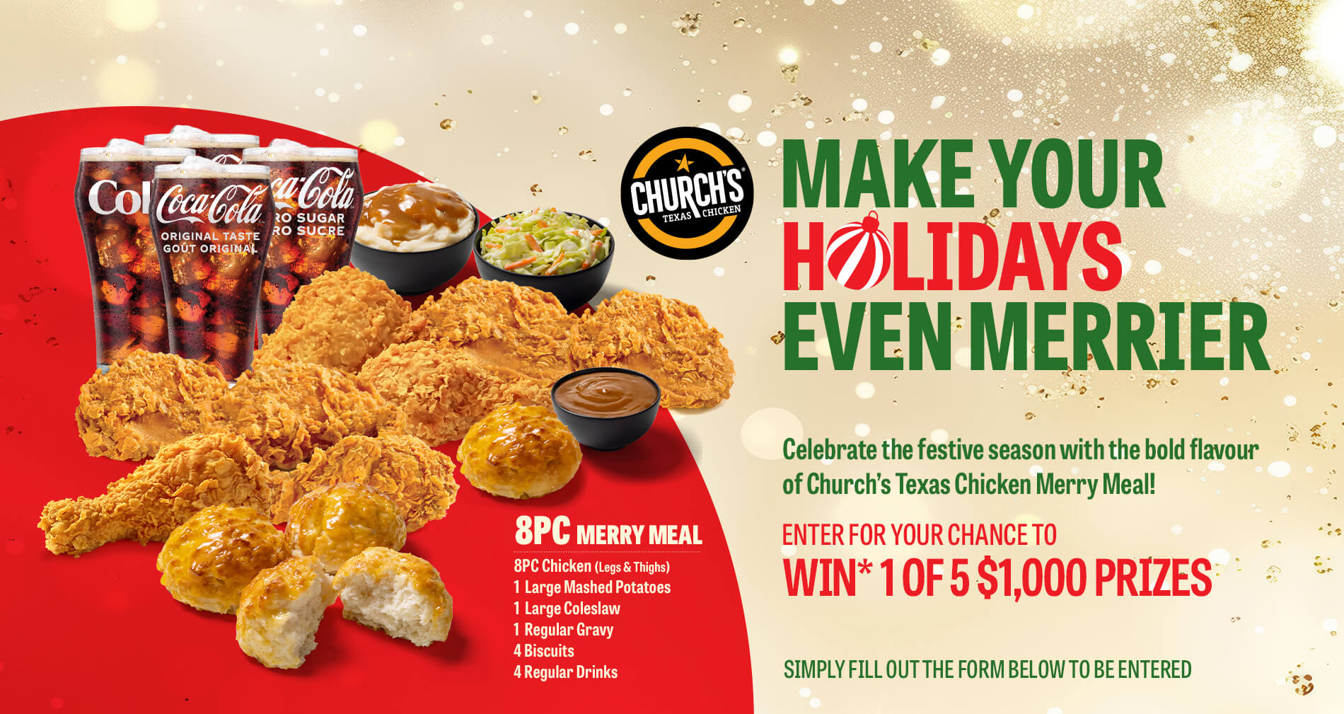 Thank You for Entering! We hope you have a happy Holiday Season filled with friends, family and lots of Church’s Merry Meals. Don’t forget to come back and enter every day for your chance to WIN* 1 of 5 $1,000 Prizes.